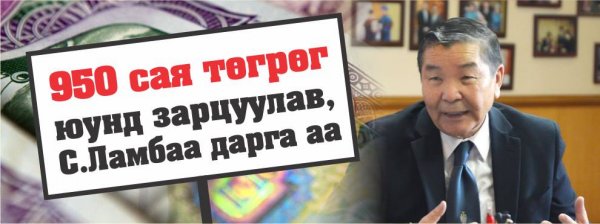 950 сая төгрөг юунд зарцуулав, С.Ламбаа дарга аа